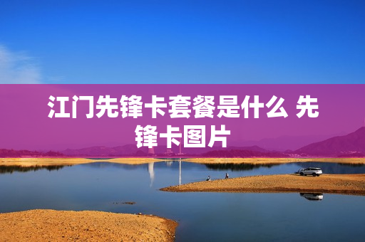 江门先锋卡套餐是什么 先锋卡图片