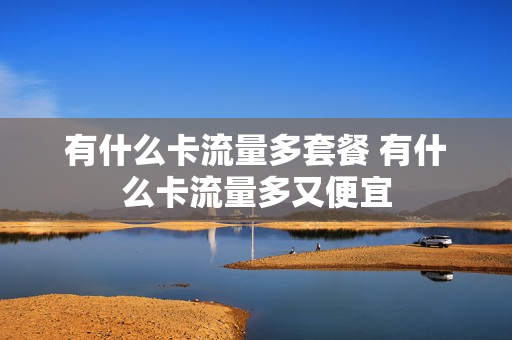 有什么卡流量多套餐 有什么卡流量多又便宜