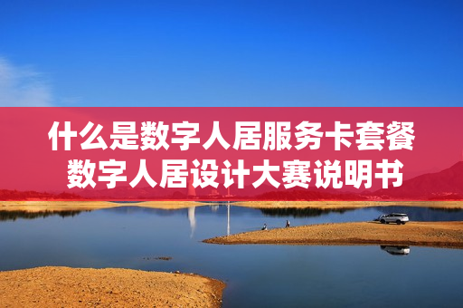 什么是数字人居服务卡套餐 数字人居设计大赛说明书