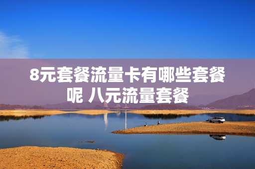8元套餐流量卡有哪些套餐呢 八元流量套餐