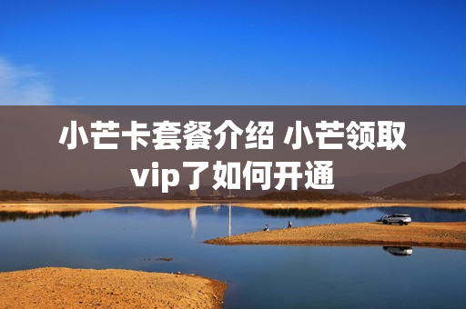 小芒卡套餐介绍 小芒领取vip了如何开通