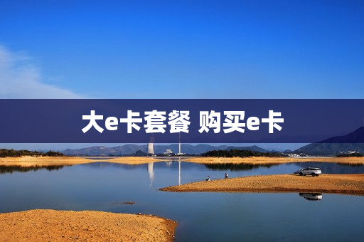 大e卡套餐 购买e卡