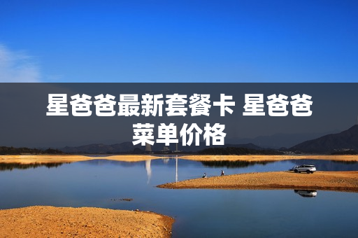 星爸爸最新套餐卡 星爸爸菜单价格