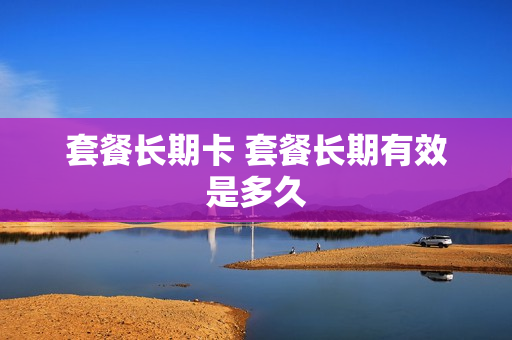 套餐长期卡 套餐长期有效是多久