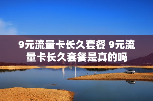 9元流量卡长久套餐 9元流量卡长久套餐是真的吗