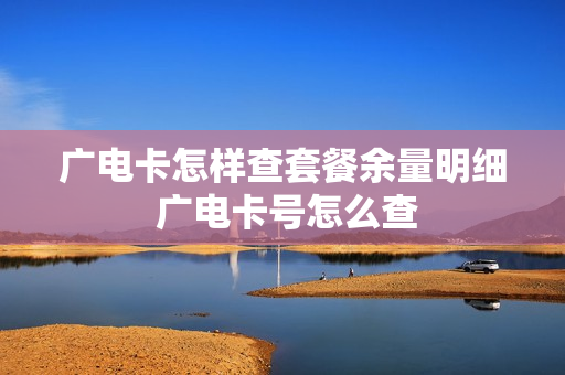 广电卡怎样查套餐余量明细 广电卡号怎么查