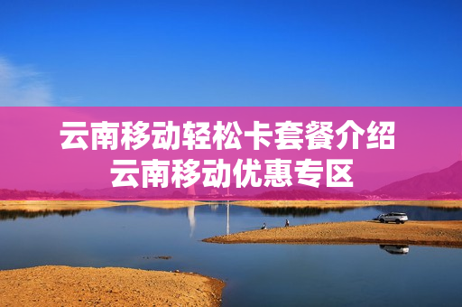 云南移动轻松卡套餐介绍 云南移动优惠专区