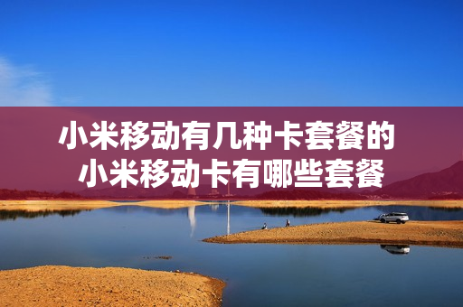 小米移动有几种卡套餐的 小米移动卡有哪些套餐