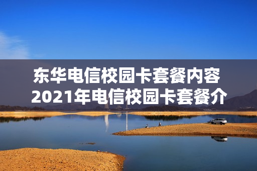 东华电信校园卡套餐内容 2021年电信校园卡套餐介绍