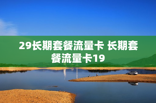 29长期套餐流量卡 长期套餐流量卡19