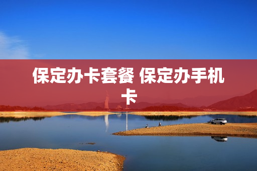 保定办卡套餐 保定办手机卡