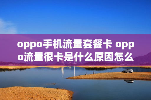 oppo手机流量套餐卡 oppo流量很卡是什么原因怎么解决