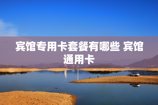 宾馆专用卡套餐有哪些 宾馆通用卡