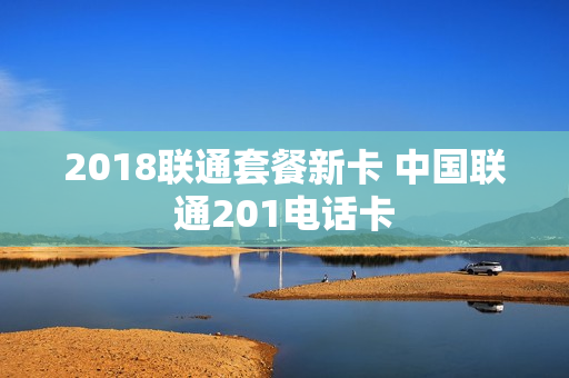 2018联通套餐新卡 中国联通201电话卡