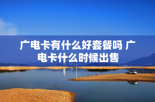 广电卡有什么好套餐吗 广电卡什么时候出售