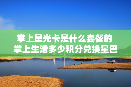 掌上星光卡是什么套餐的 掌上生活多少积分兑换星巴克