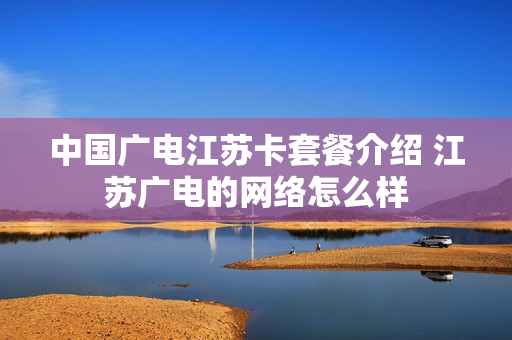 中国广电江苏卡套餐介绍 江苏广电的网络怎么样