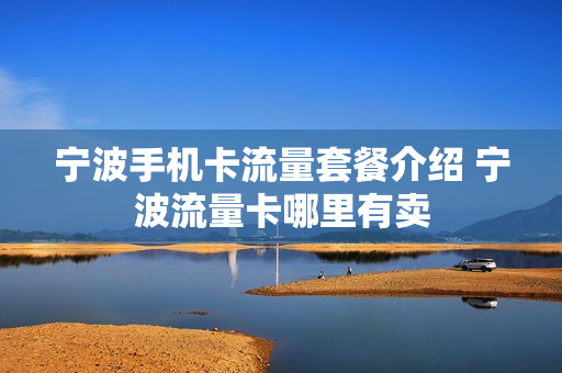 宁波手机卡流量套餐介绍 宁波流量卡哪里有卖