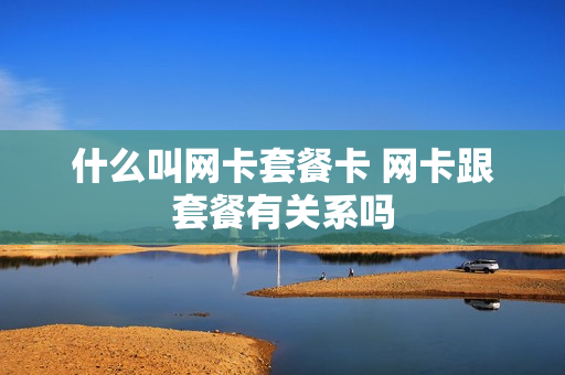 什么叫网卡套餐卡 网卡跟套餐有关系吗