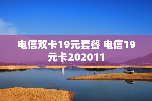 电信双卡19元套餐 电信19元卡202011