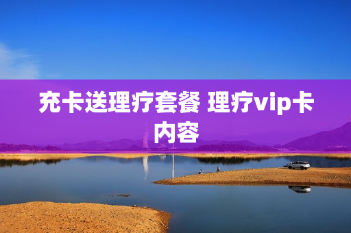 充卡送理疗套餐 理疗vip卡内容