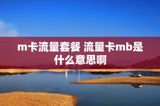 m卡流量套餐 流量卡mb是什么意思啊