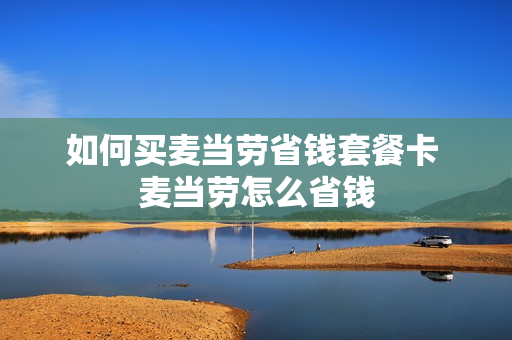 如何买麦当劳省钱套餐卡 麦当劳怎么省钱