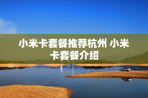小米卡套餐推荐杭州 小米卡套餐介绍