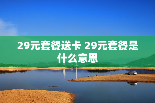 29元套餐送卡 29元套餐是什么意思