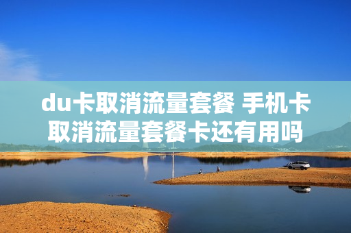 du卡取消流量套餐 手机卡取消流量套餐卡还有用吗