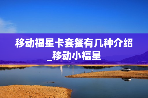移动福星卡套餐有几种介绍_移动小福星