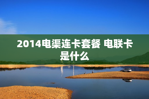 2014电渠连卡套餐 电联卡是什么