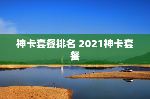 神卡套餐排名 2021神卡套餐