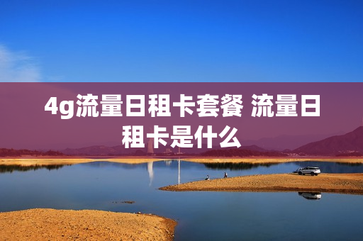 4g流量日租卡套餐 流量日租卡是什么