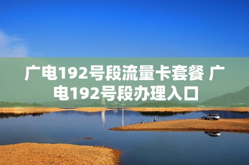 广电192号段流量卡套餐 广电192号段办理入口