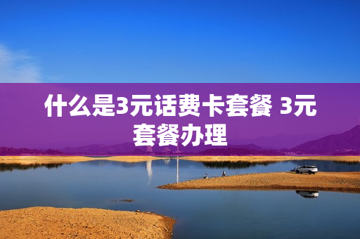 什么是3元话费卡套餐 3元套餐办理