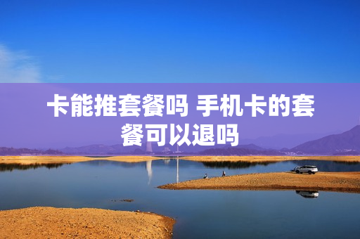 卡能推套餐吗 手机卡的套餐可以退吗