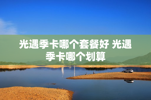 光遇季卡哪个套餐好 光遇季卡哪个划算