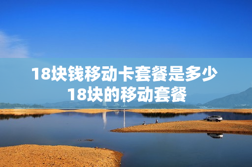 18块钱移动卡套餐是多少 18块的移动套餐