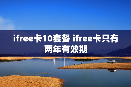 ifree卡10套餐 ifree卡只有两年有效期