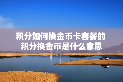 积分如何换金币卡套餐的 积分换金币是什么意思
