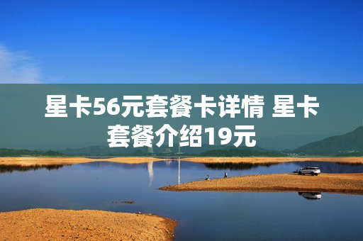 星卡56元套餐卡详情 星卡套餐介绍19元