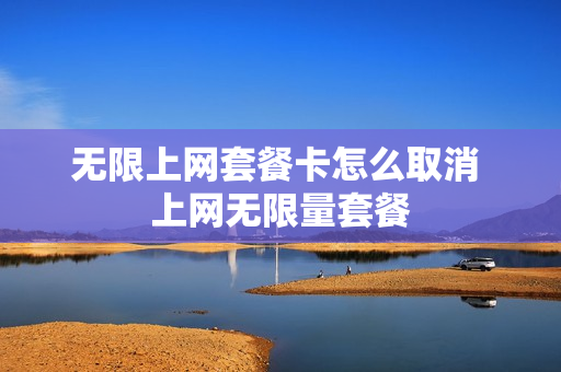 无限上网套餐卡怎么取消 上网无限量套餐