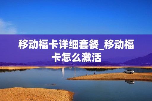 移动福卡详细套餐_移动福卡怎么激活