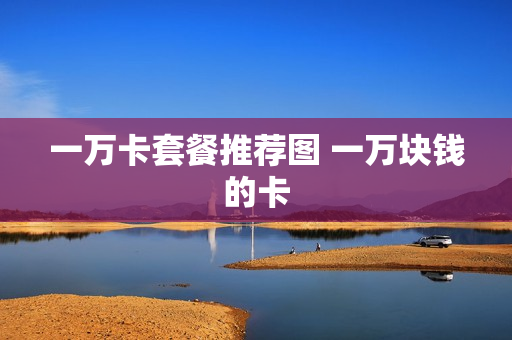 一万卡套餐推荐图 一万块钱的卡