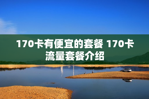 170卡有便宜的套餐 170卡流量套餐介绍