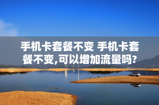 手机卡套餐不变 手机卡套餐不变,可以增加流量吗?