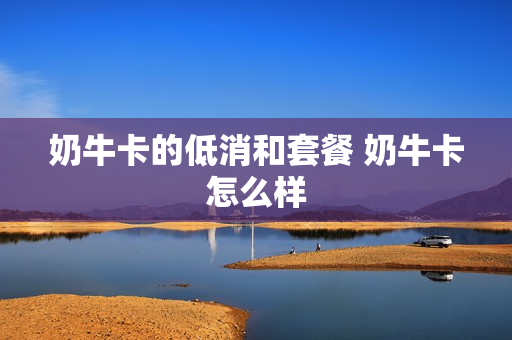 奶牛卡的低消和套餐 奶牛卡怎么样