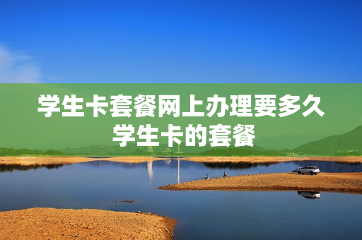 学生卡套餐网上办理要多久 学生卡的套餐
