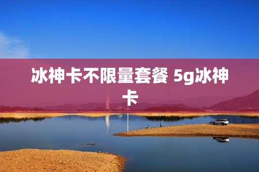 冰神卡不限量套餐 5g冰神卡